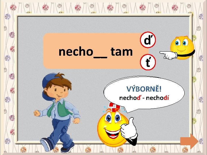 necho__ tam ď ť CHYBA! VÝBORNĚ! nechoď- -nechodí 