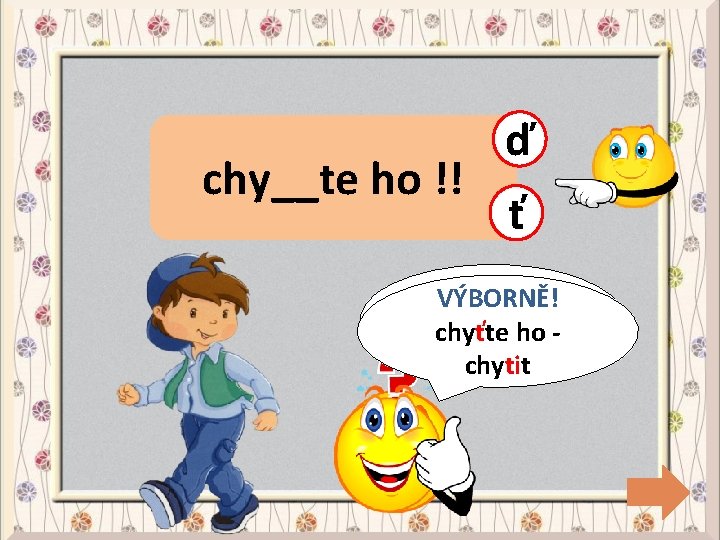 chy__te ho !! ď ť CHYBA! VÝBORNĚ! chyťte ho ho -chytit 