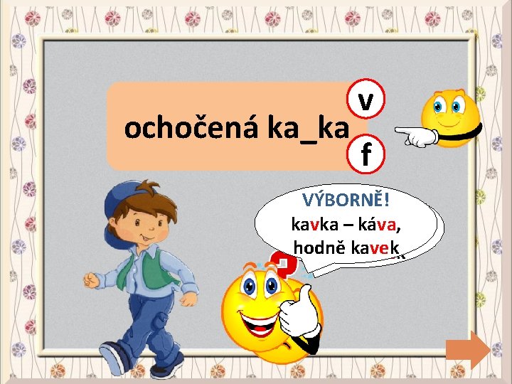 ochočená ka_ka v f VÝBORNĚ! CHYBA! kavka – káva, kavka– káva, hodněkavek 