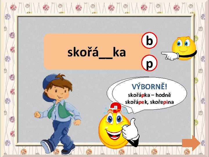 skořá__ka b p CHYBA! VÝBORNĚ! skořápka – hodně skořápek, skořepina 