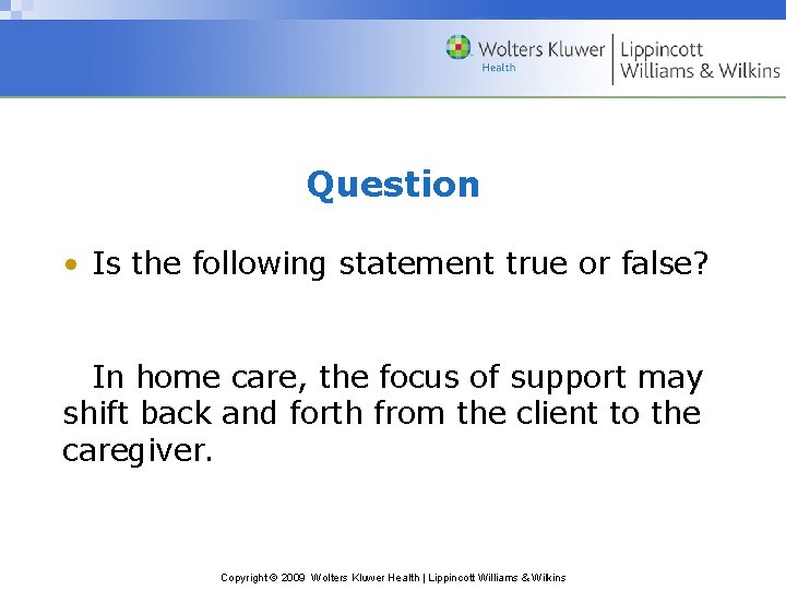 Question • Is the following statement true or false? In home care, the focus