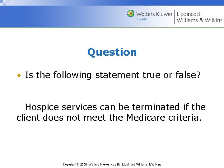 Question • Is the following statement true or false? Hospice services can be terminated