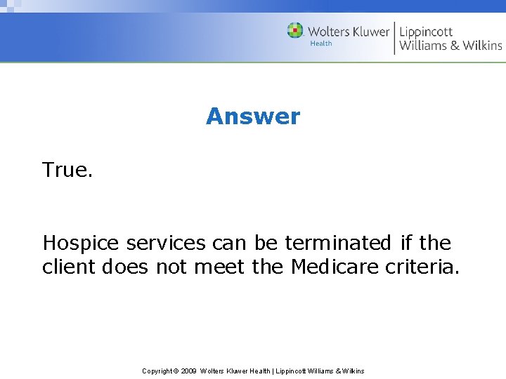 Answer True. Hospice services can be terminated if the client does not meet the