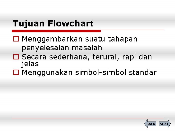 Tujuan Flowchart o Menggambarkan suatu tahapan penyelesaian masalah o Secara sederhana, terurai, rapi dan