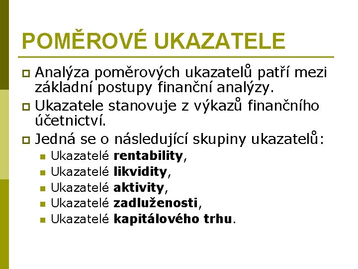 POMĚROVÉ UKAZATELE Analýza poměrových ukazatelů patří mezi základní postupy finanční analýzy. p Ukazatele stanovuje