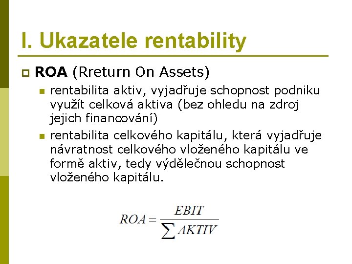 I. Ukazatele rentability p ROA (Rreturn On Assets) n n rentabilita aktiv, vyjadřuje schopnost