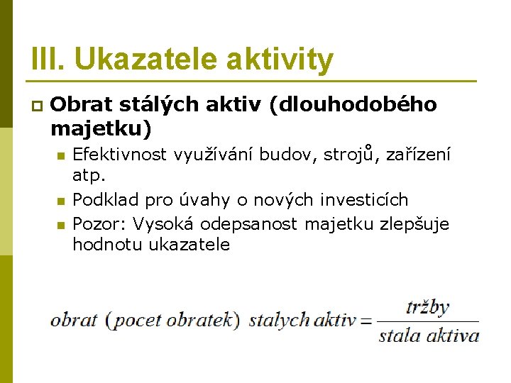 III. Ukazatele aktivity p Obrat stálých aktiv (dlouhodobého majetku) n n n Efektivnost využívání