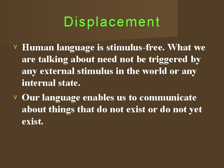 Displacement Human language is stimulus-free. What we are talking about need not be triggered