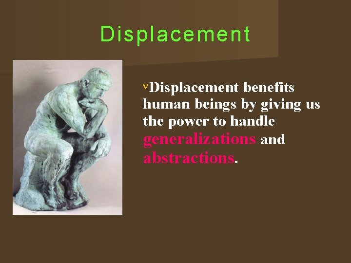 Displacement benefits human beings by giving us the power to handle generalizations and abstractions.