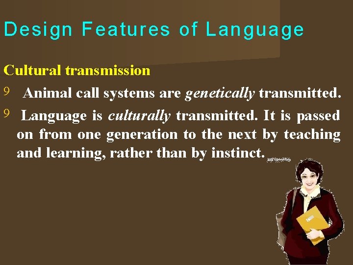 Design Features of Language Cultural transmission Animal call systems are genetically transmitted. Language is