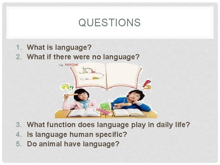 QUESTIONS 1. What is language? 2. What if there were no language? 3. What