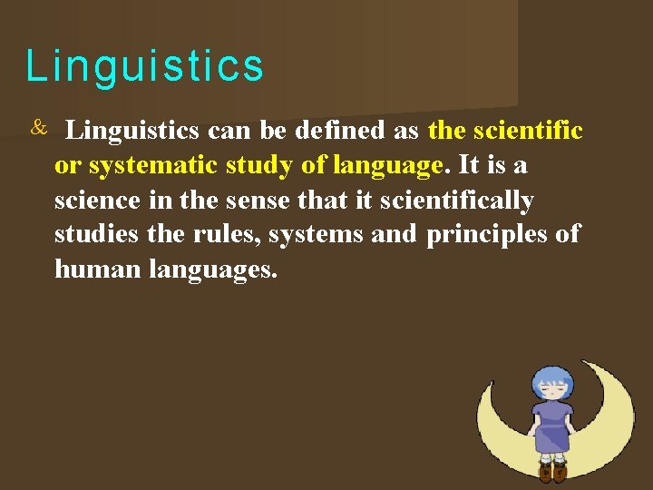 Linguistics can be defined as the scientific or systematic study of language. It is