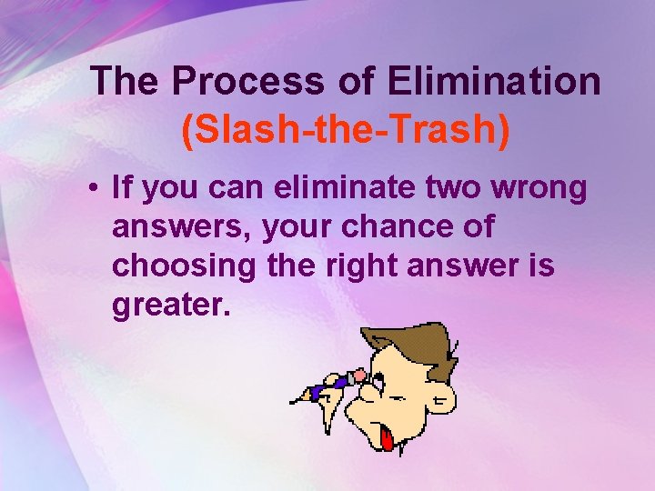 The Process of Elimination (Slash-the-Trash) • If you can eliminate two wrong answers, your