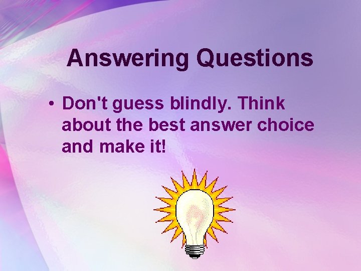 Answering Questions • Don't guess blindly. Think about the best answer choice and make