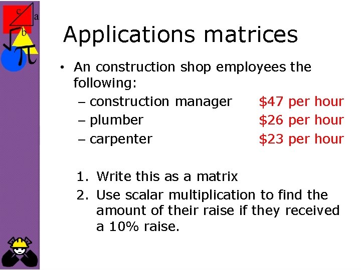 Applications matrices • An construction shop employees the following: – construction manager $47 per