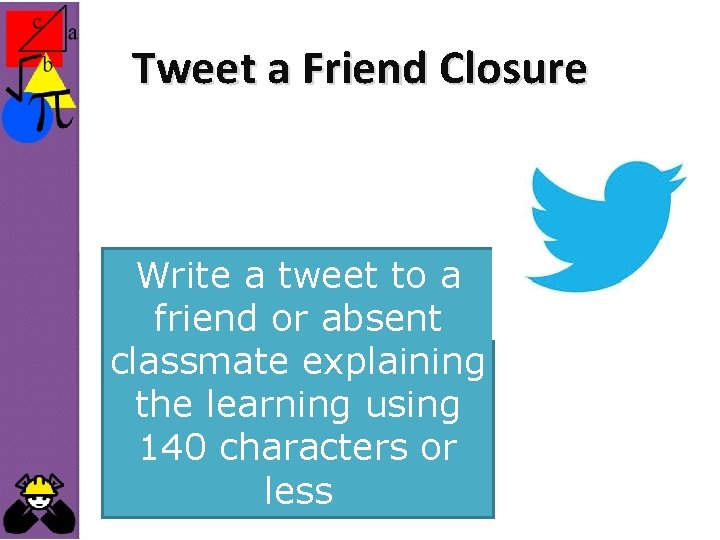 Tweet a Friend Closure Write a tweet to a friend or absent classmate explaining
