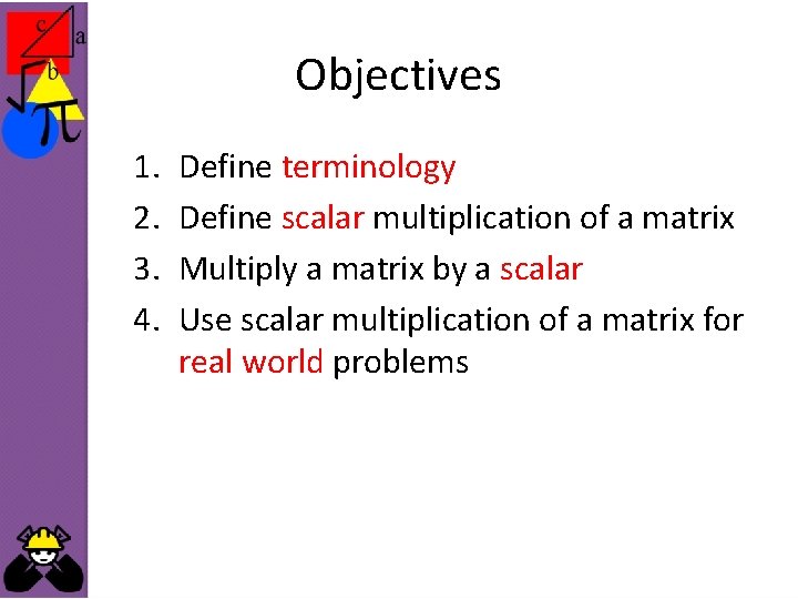 Objectives 1. 2. 3. 4. Define terminology Define scalar multiplication of a matrix Multiply