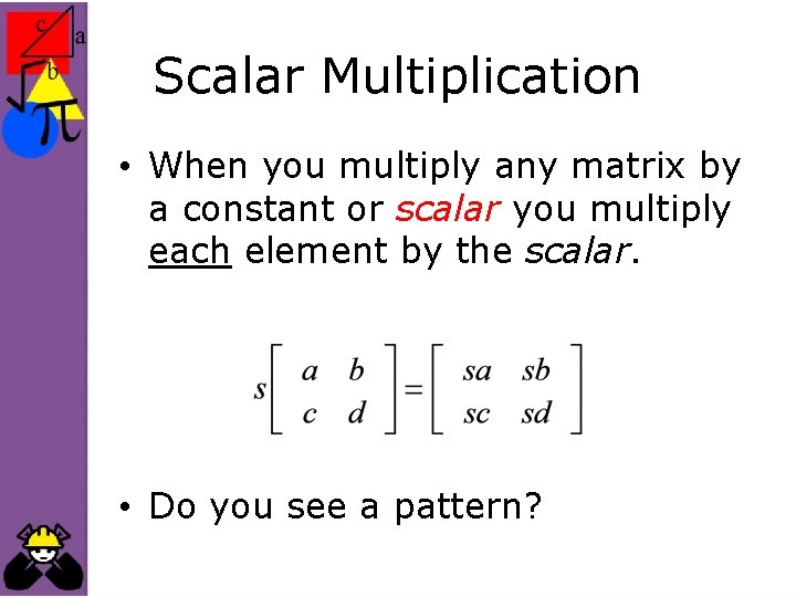 Scalar Multiplication • When you multiply any matrix by a constant or scalar you