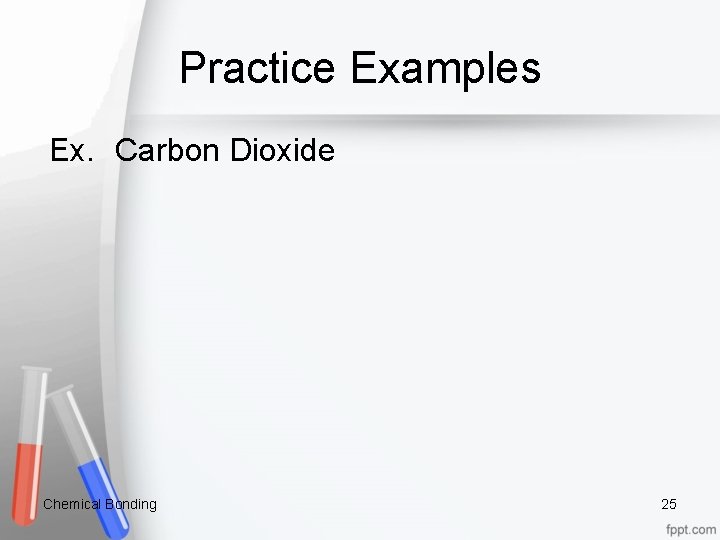 Practice Examples Ex. Carbon Dioxide Chemical Bonding 25 