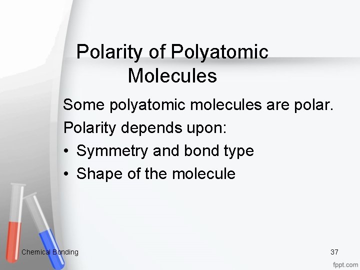 Polarity of Polyatomic Molecules Some polyatomic molecules are polar. Polarity depends upon: • Symmetry
