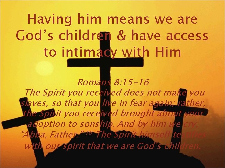 Having him means we are God’s children & have access to intimacy with Him