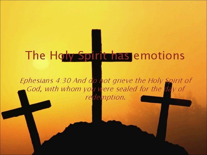 The Holy Spirit has emotions Ephesians 4: 30 And do not grieve the Holy