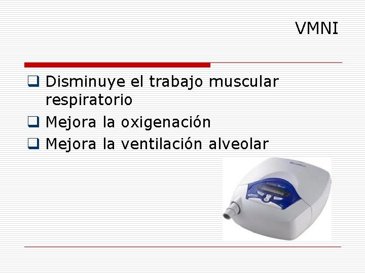 VMNI q Disminuye el trabajo muscular respiratorio q Mejora la oxigenación q Mejora la