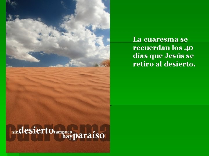 La cuaresma se recuerdan los 40 días que Jesús se retiro al desierto. 