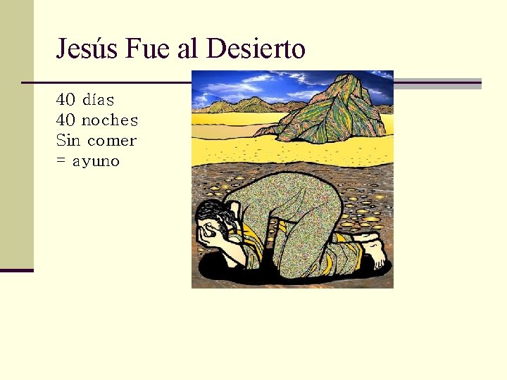 Jesús Fue al Desierto 40 días 40 noches Sin comer = ayuno 