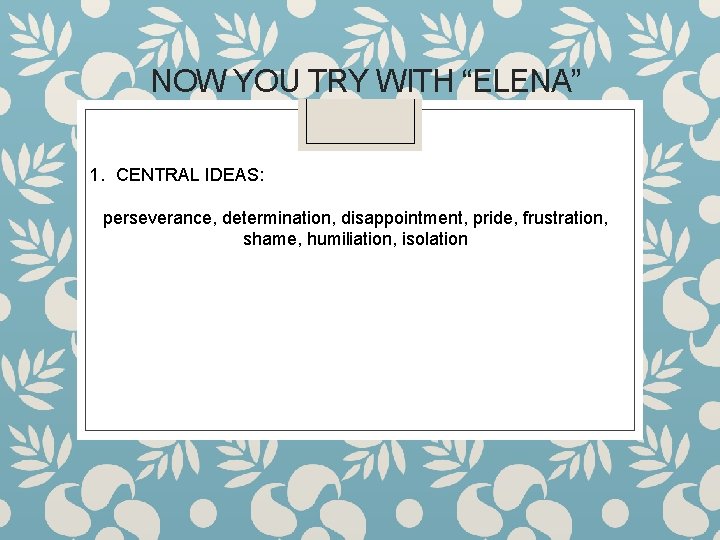 NOW YOU TRY WITH “ELENA” 1. CENTRAL IDEAS: perseverance, determination, disappointment, pride, frustration, shame,
