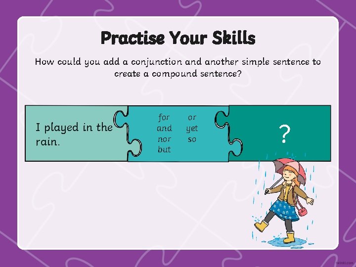 Practise Your Skills How could you add a conjunction and another simple sentence to