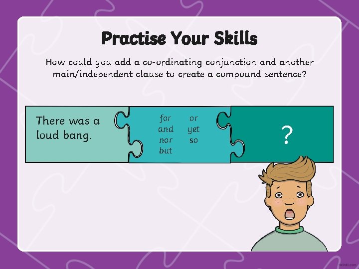 Practise Your Skills How could you add a co-ordinating conjunction and another main/independent clause