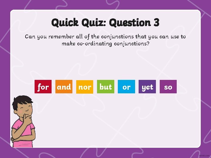 Quick Quiz: Question 3 Can you remember all of the conjunctions that you can