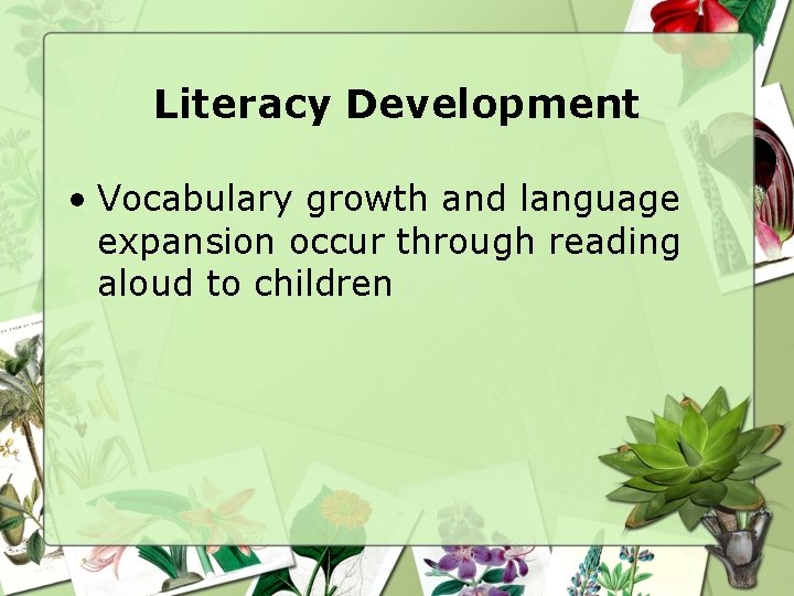 Literacy Development • Vocabulary growth and language expansion occur through reading aloud to children
