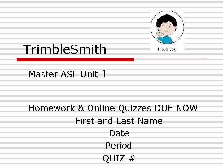 Trimble. Smith Master ASL Unit 1 Homework & Online Quizzes DUE NOW First and