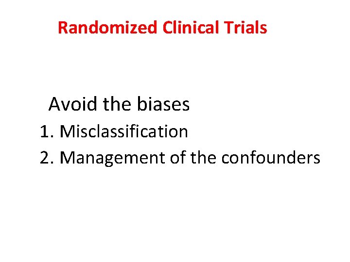 Randomized Clinical Trials Avoid the biases 1. Misclassification 2. Management of the confounders 