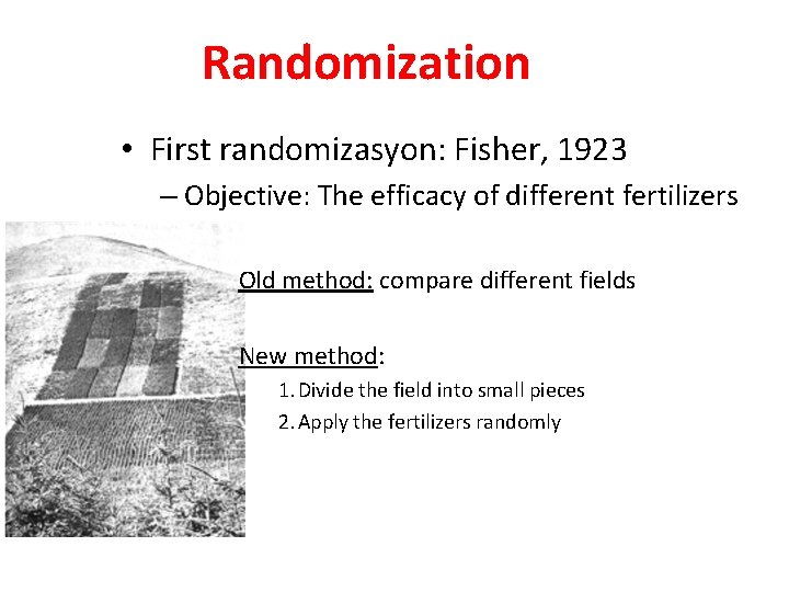 Randomization • First randomizasyon: Fisher, 1923 – Objective: The efficacy of different fertilizers Old