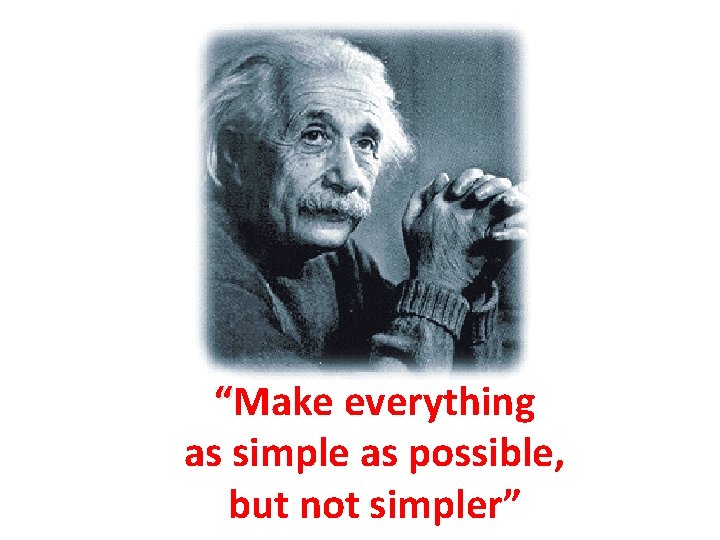 “Make everything as simple as possible, but not simpler” 