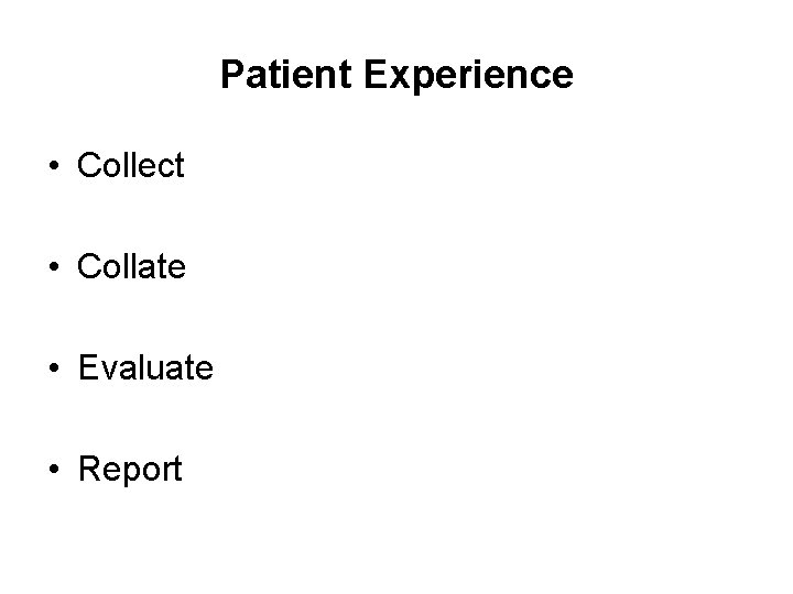 Patient Experience • Collect • Collate • Evaluate • Report 