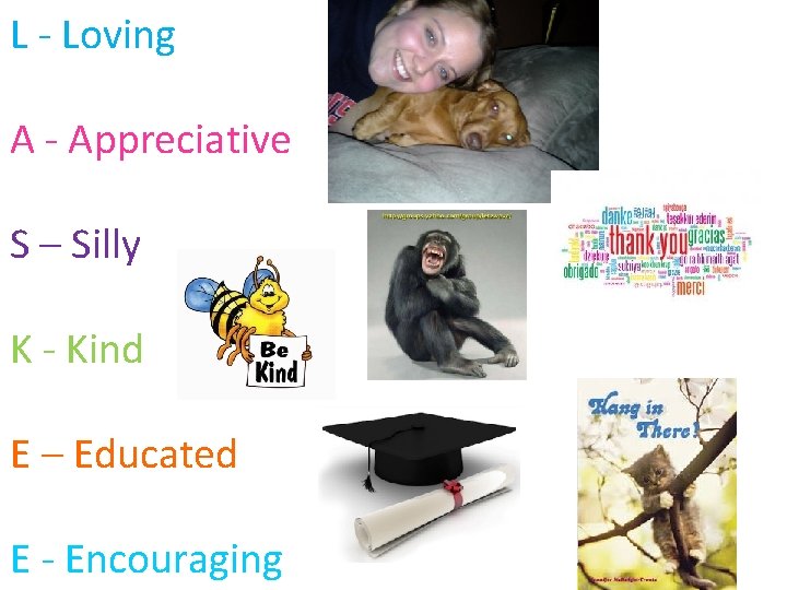 L - Loving A - Appreciative S – Silly K - Kind E –