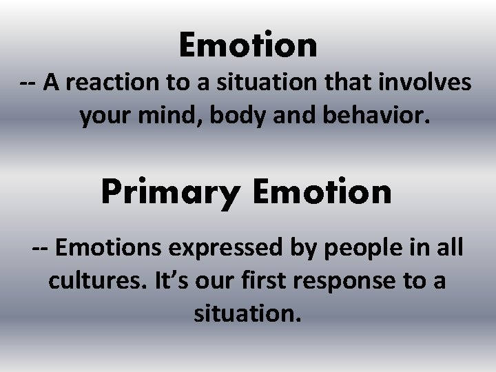 Emotion -- A reaction to a situation that involves your mind, body and behavior.