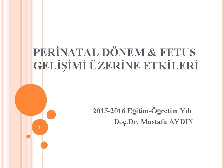PERİNATAL DÖNEM & FETUS GELİŞİMİ ÜZERİNE ETKİLERİ 1 2015 -2016 Eğitim-Öğretim Yılı Doç. Dr.