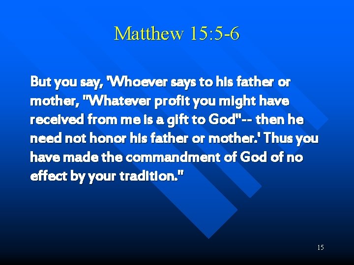 Matthew 15: 5 -6 But you say, 'Whoever says to his father or mother,