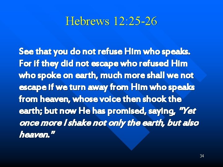 Hebrews 12: 25 -26 See that you do not refuse Him who speaks. For