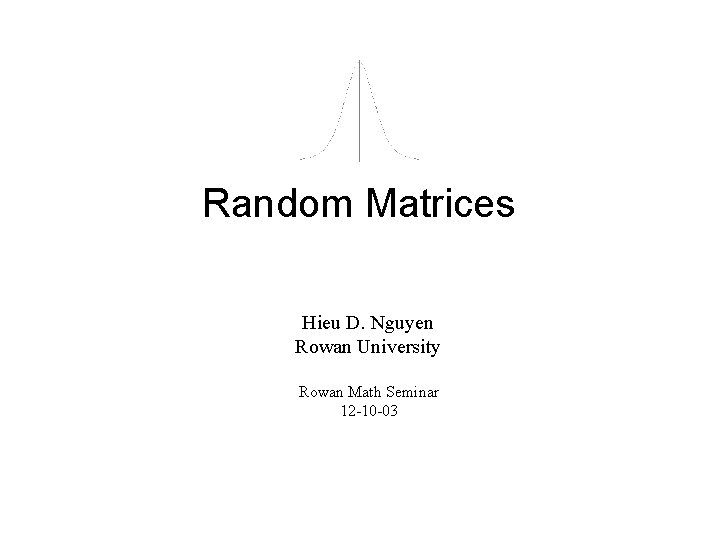 Random Matrices Hieu D. Nguyen Rowan University Rowan Math Seminar 12 -10 -03 