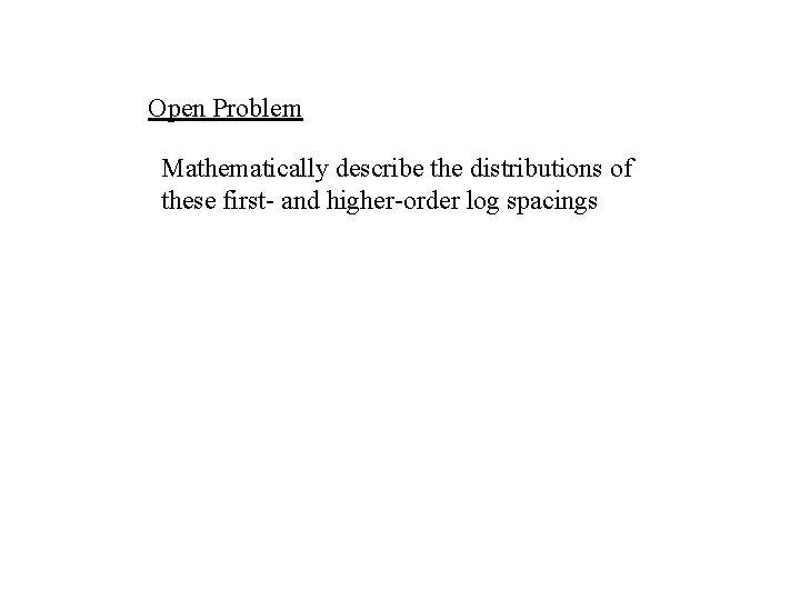 Open Problem Mathematically describe the distributions of these first- and higher-order log spacings 