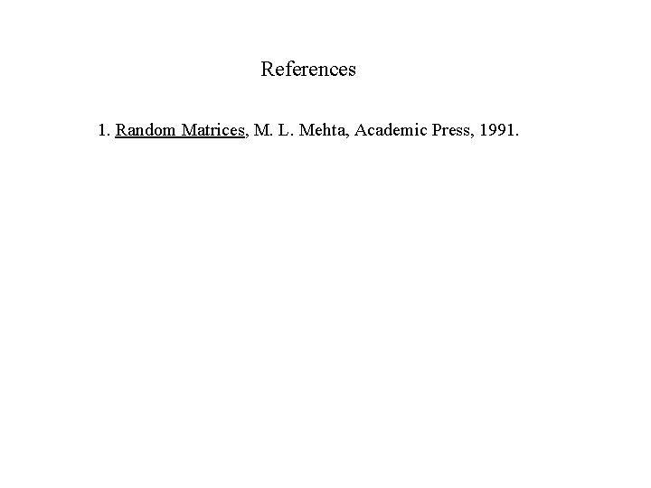 References 1. Random Matrices, M. L. Mehta, Academic Press, 1991. 