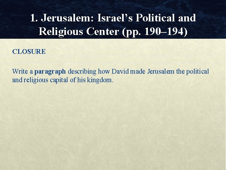 1. Jerusalem: Israel’s Political and Religious Center (pp. 190– 194) CLOSURE Write a paragraph 1. Jerusalem: Israel’s Political and Religious Center (pp. 190– 194) CLOSURE Write a paragraph