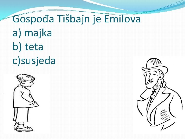 Gospođa Tišbajn je Emilova a) majka b) teta c)susjeda 