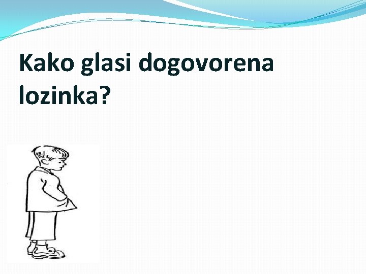 Kako glasi dogovorena lozinka? 